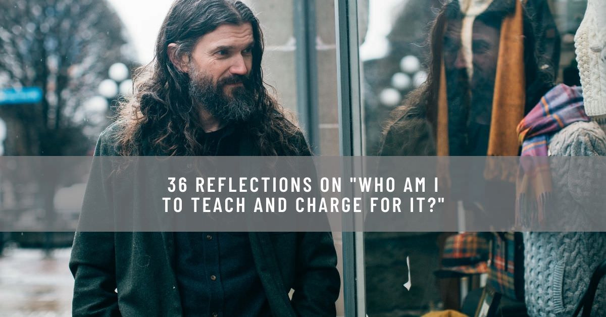 36 REFLECTIONS ON _WHO AM I TO TEACH AND CHARGE FOR IT__