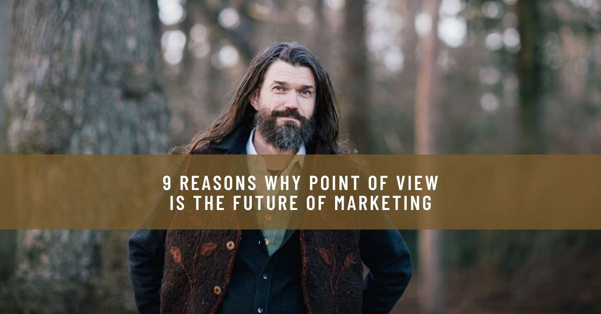 9 REASONS WHY POINT OF VIEW IS THE FUTURE OF MARKETING