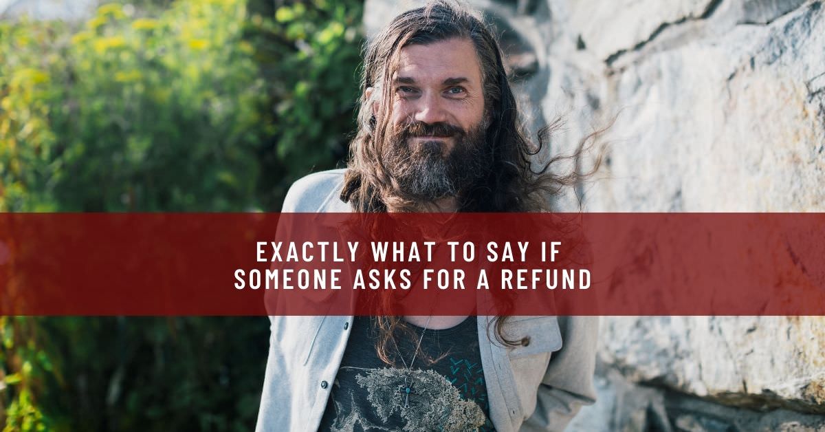 EXACTLY WHAT TO SAY IF SOMEONE ASKS FOR A REFUND
