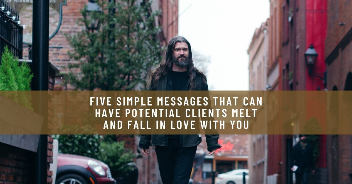 FIVE SIMPLE MESSAGES THAT CAN HAVE POTENTIAL CLIENTS MELT AND FALL IN LOVE WITH YOU