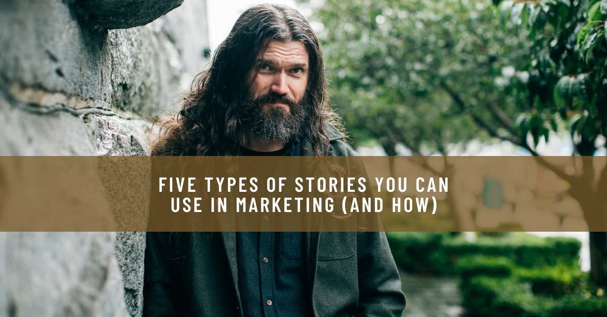 FIVE TYPES OF STORIES YOU CAN USE IN MARKETING (AND HOW)