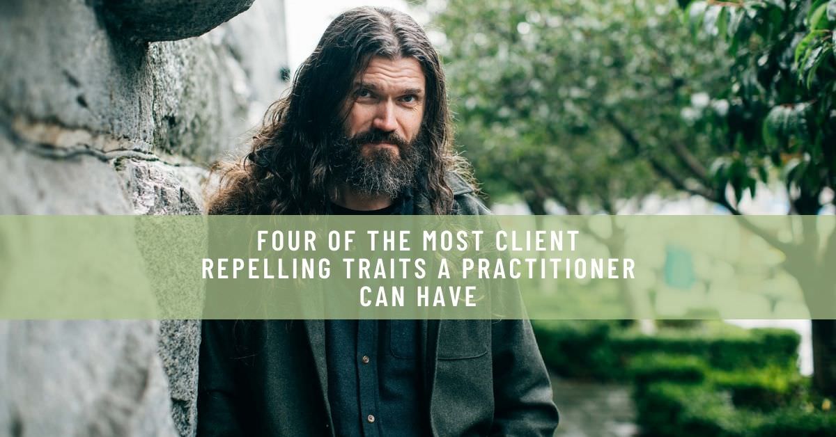 FOUR OF THE MOST CLIENT REPELLING TRAITS A PRACTITIONER CAN HAVE