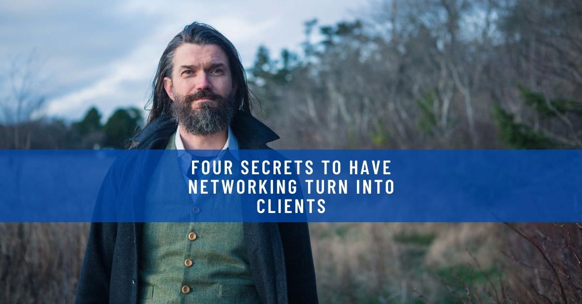 FOUR SECRETS TO HAVE NETWORKING TURN INTO CLIENTS