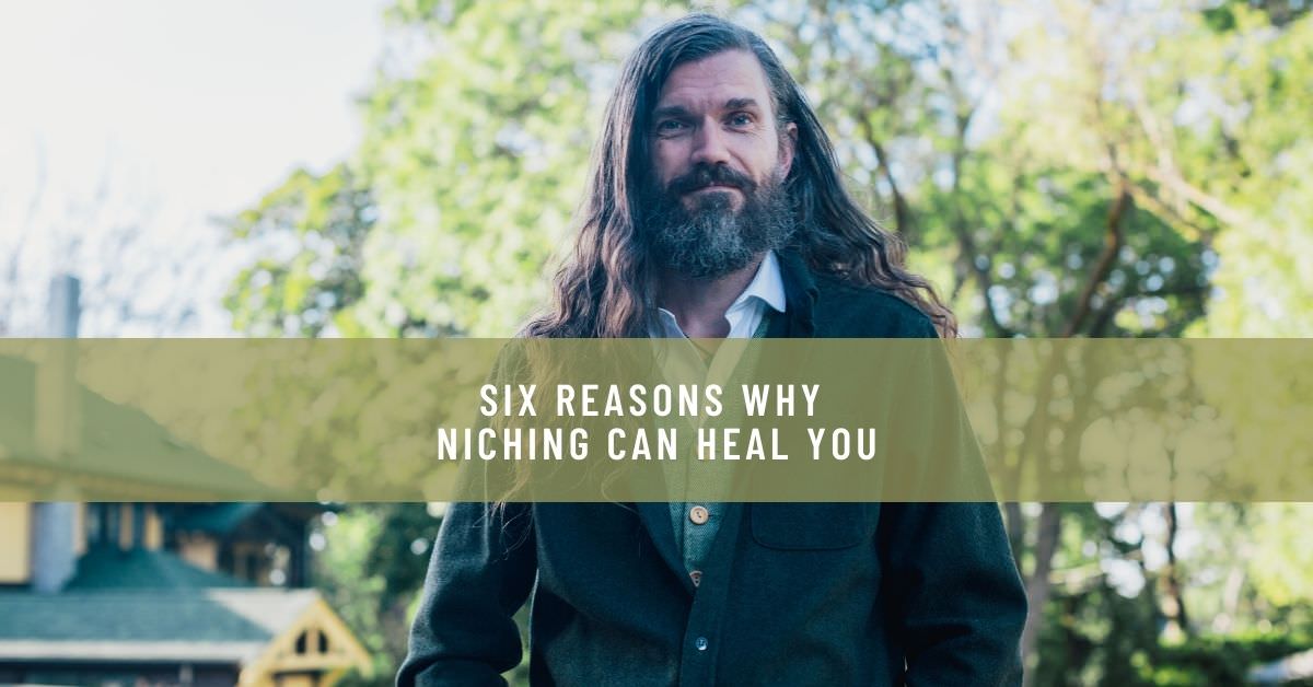 SIX REASONS WHY NICHING CAN HEAL YOU
