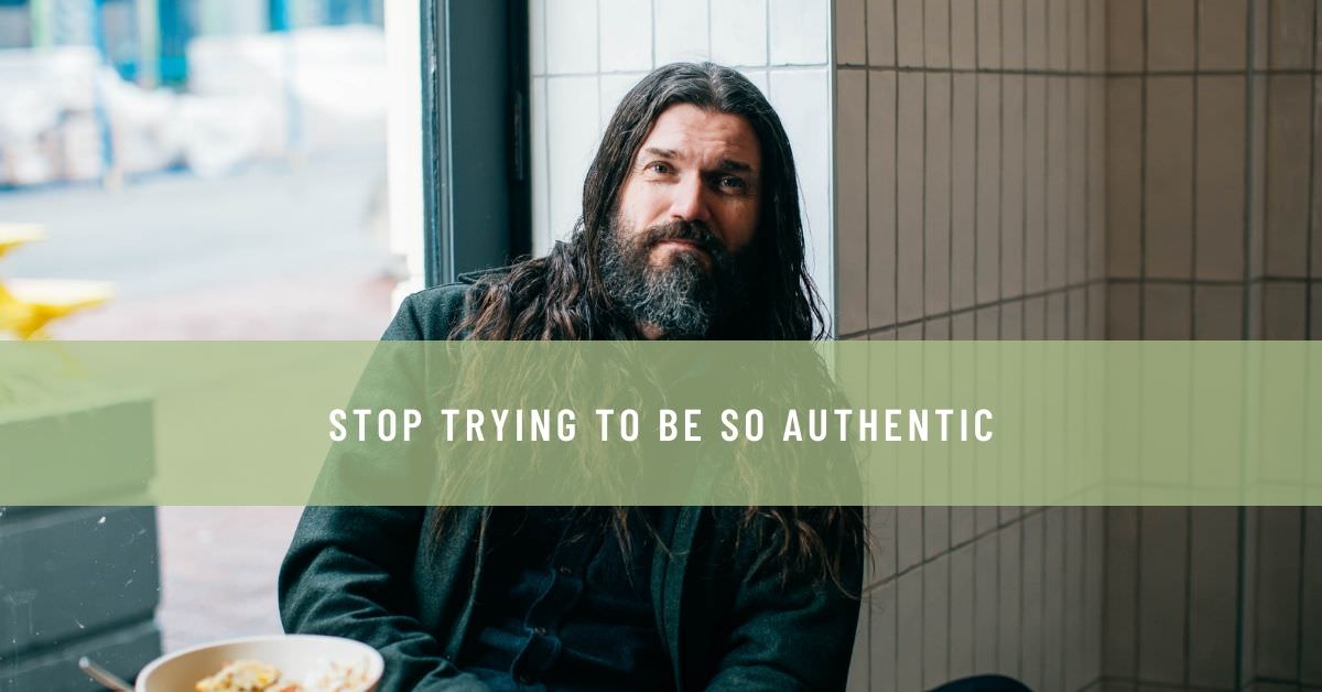 STOP TRYING TO BE SO AUTHENTIC