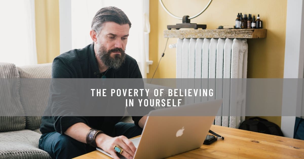 THE POVERTY OF BELIEVING IN YOURSELF