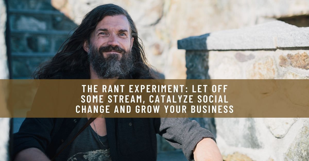 THE RANT EXPERIMENT_ LET OFF SOME STREAM, CATALYZE SOCIAL CHANGE AND GROW YOUR BUSINESS
