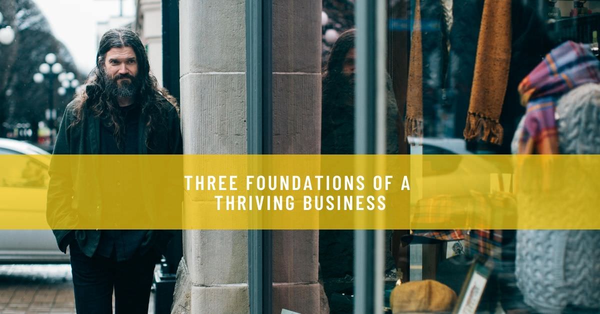THREE FOUNDATIONS OF A THRIVING BUSINESS