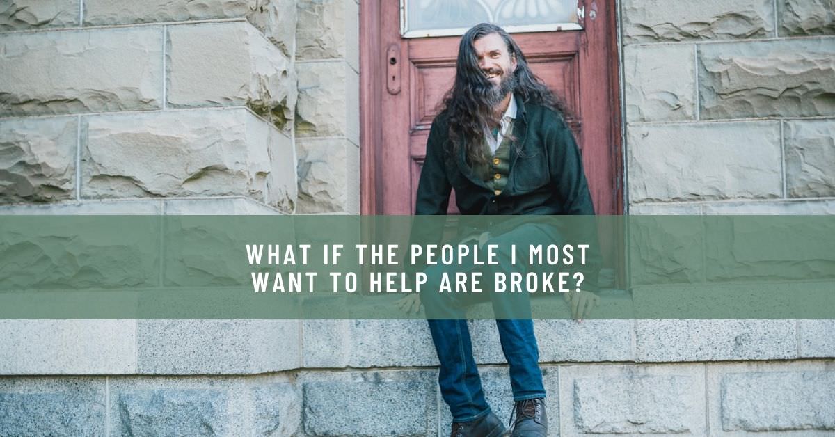 WHAT IF THE PEOPLE I MOST WANT TO HELP ARE BROKE_