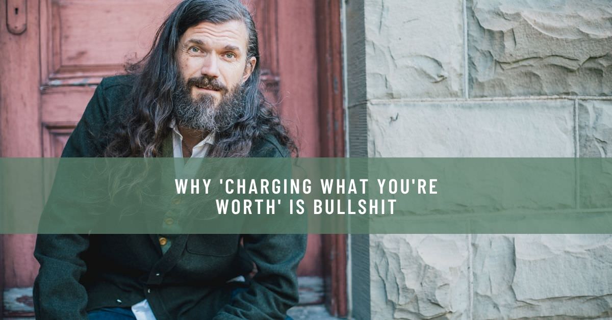 WHY 'CHARGING WHAT YOU'RE WORTH' IS BULLSHIT
