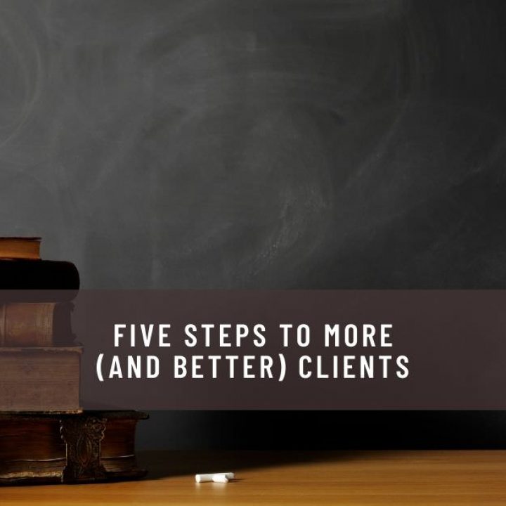 FIVE STEPS TO MORE (AND BETTER) CLIENTS