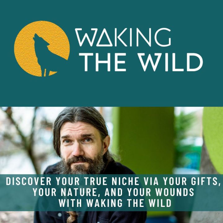 Waking the Wild - How to discover your true niche via your gifts, your nature and your wounds