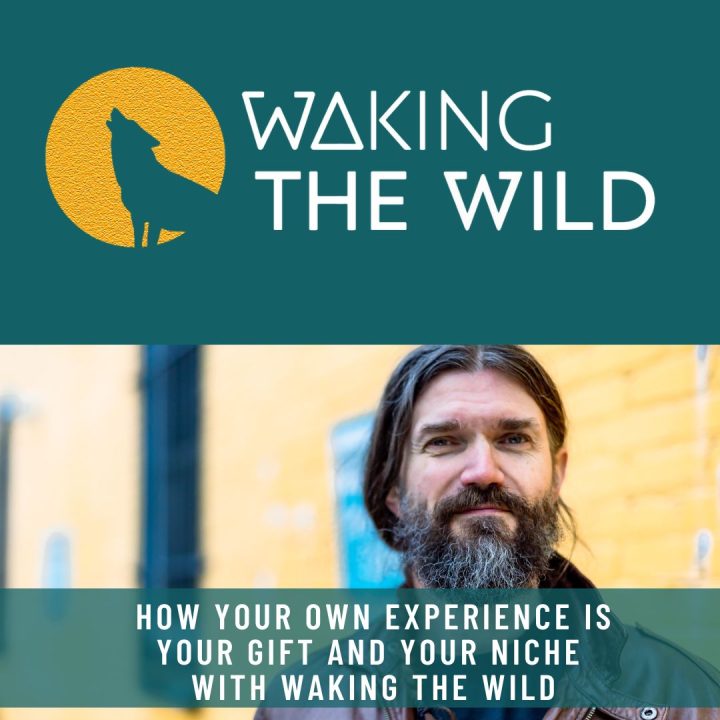 Waking the Wild - How your own experience is your gift and your niche